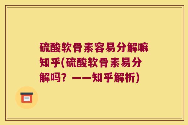 硫酸软骨素容易分解嘛知乎(硫酸软骨素易分解吗?——知乎解析)