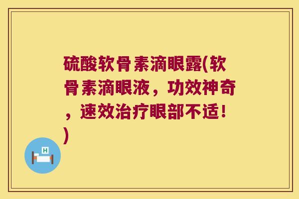 硫酸软骨素滴眼露(软骨素滴眼液，功效神奇，速效治疗眼部不适！)