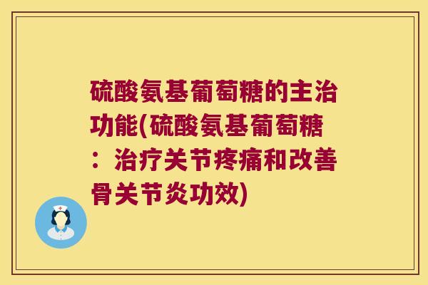 硫酸氨基葡萄糖的主治功能(硫酸氨基葡萄糖：治疗关节疼痛和改善骨关节炎功效)