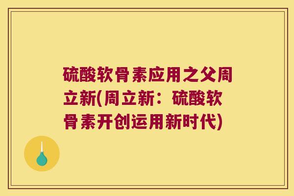 硫酸软骨素应用之父周立新(周立新:硫酸软骨素开创运用新时代) 硫酸软骨素应用之父周立新(周立新:硫酸软骨素开创运用新时代)