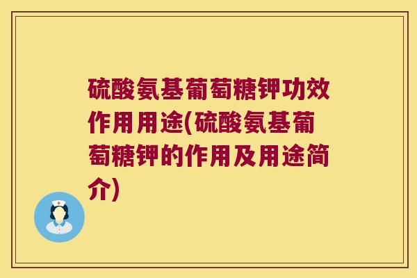 硫酸氨基葡萄糖钾功效作用用途(硫酸氨基葡萄糖钾的作用及用途简介) 硫酸氨基葡萄糖钾功效作用用途(硫酸氨基葡萄糖钾的作用及用途简介)