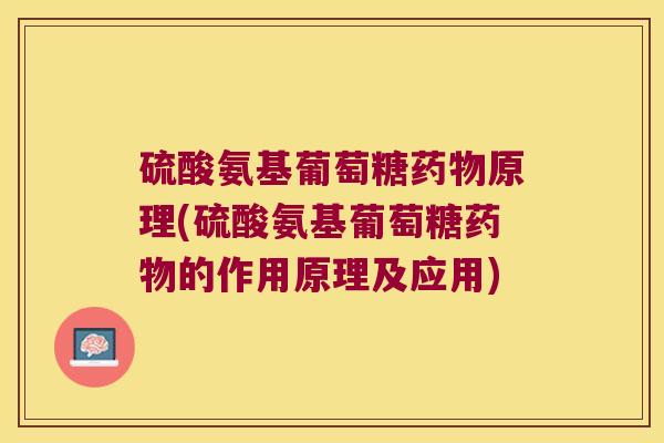 硫酸氨基葡萄糖药物原理(硫酸氨基葡萄糖药物的作用原理及应用)