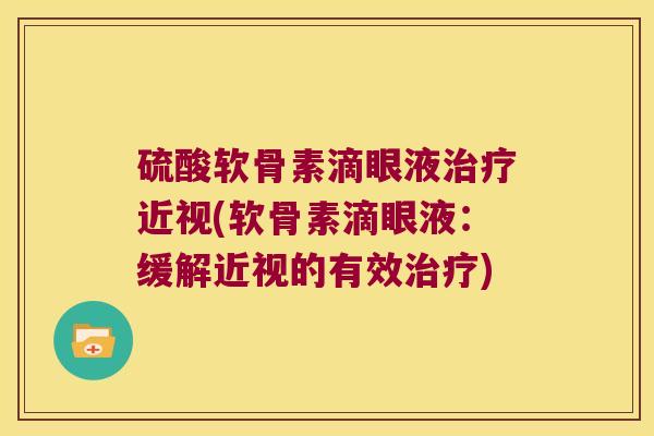硫酸软骨素滴眼液治疗近视(软骨素滴眼液:缓解近视的有效治疗)
