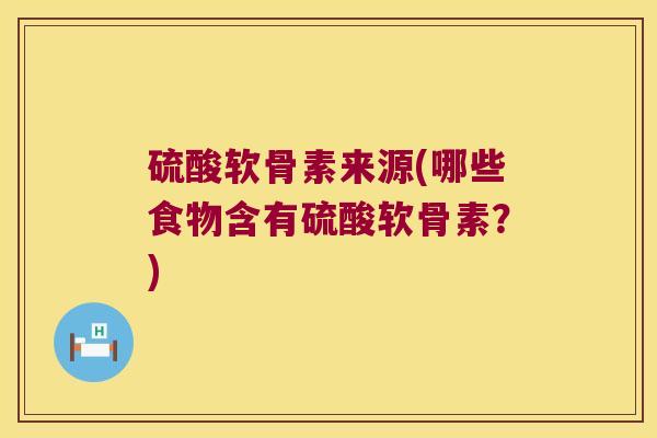 硫酸软骨素来源(哪些食物含有硫酸软骨素?)