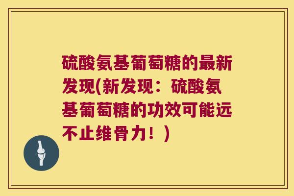 硫酸氨基葡萄糖的新发现(新发现:硫酸氨基葡萄糖的功效可能远不止维骨力!) 硫酸氨基葡萄糖的新发现(新发现:硫酸氨基葡萄糖的功效可能远不止维骨力!)