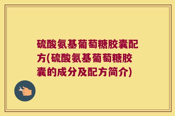 硫酸氨基葡萄糖胶囊配方(硫酸氨基葡萄糖胶囊的成分及配方简介)