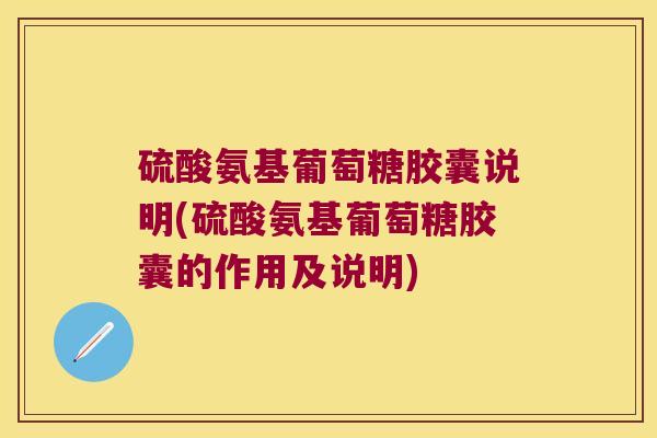 硫酸氨基葡萄糖胶囊说明(硫酸氨基葡萄糖胶囊的作用及说明)