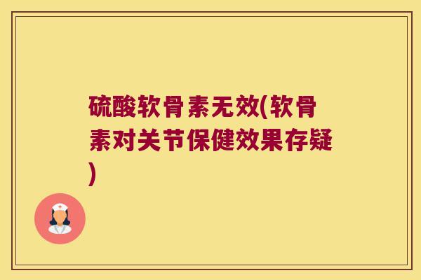 硫酸软骨素无效(软骨素对关节保健效果存疑)