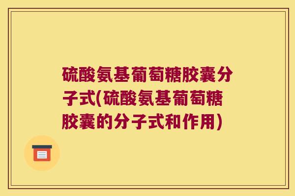 硫酸氨基葡萄糖胶囊分子式(硫酸氨基葡萄糖胶囊的分子式和作用)