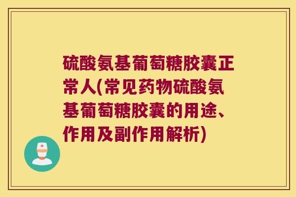 硫酸氨基葡萄糖胶囊正常人(常见硫酸氨基葡萄糖胶囊的用途、作用及副作用解析) 硫酸氨基葡萄糖胶囊正常人(常见硫酸氨基葡萄糖胶囊的用途、作用及副作用解析)
