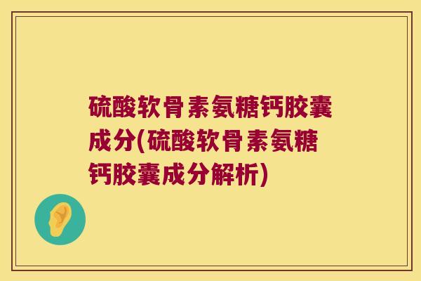 硫酸软骨素氨糖钙胶囊成分(硫酸软骨素氨糖钙胶囊成分解析)