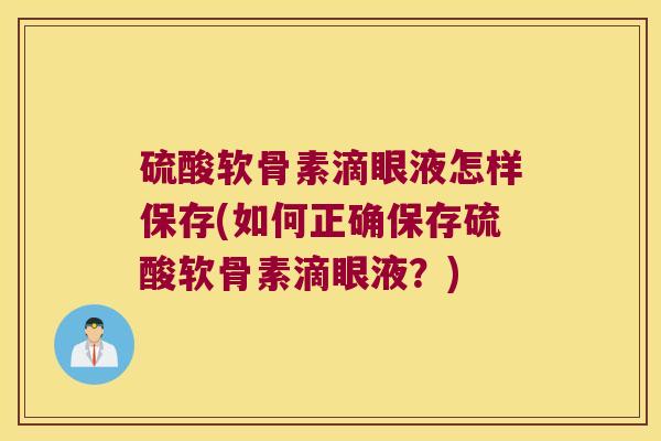 硫酸软骨素滴眼液怎样保存(如何正确保存硫酸软骨素滴眼液?)