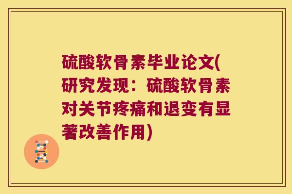 硫酸软骨素毕业论文(研究发现:硫酸软骨素对关节疼痛和退变有显著改善作用)