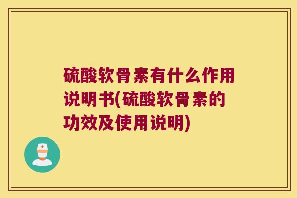 硫酸软骨素有什么作用说明书(硫酸软骨素的功效及使用说明)
