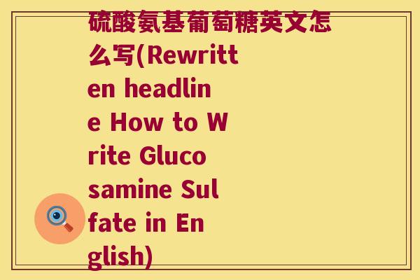 硫酸氨基葡萄糖英文怎么写(Rewritten headline How to Write Glucosamine Sulfate in English)