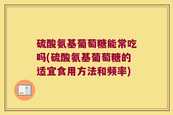 硫酸氨基葡萄糖能常吃吗(硫酸氨基葡萄糖的适宜食用方法和频率)