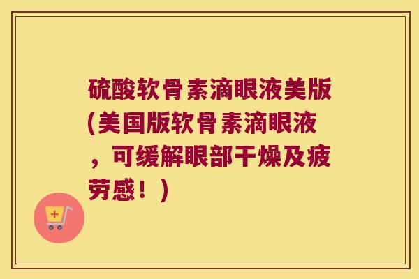 硫酸软骨素滴眼液美版(美国版软骨素滴眼液,可缓解眼部干燥及疲劳感!)