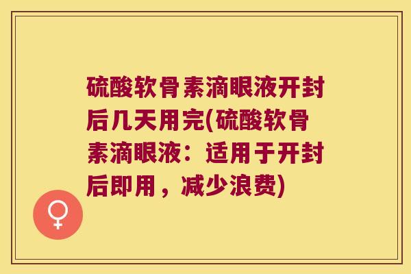 硫酸软骨素滴眼液开封后几天用完(硫酸软骨素滴眼液：适用于开封后即用，减少浪费)