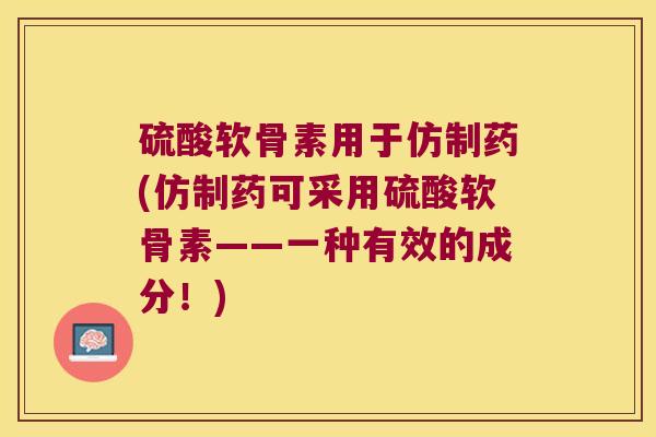 硫酸软骨素用于仿制药(仿制药可采用硫酸软骨素——一种有效的成分！)