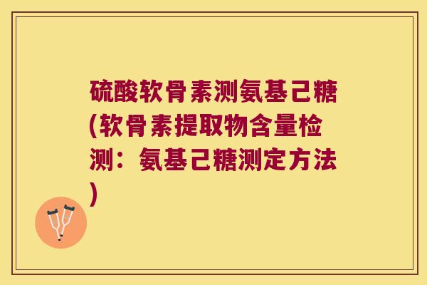 硫酸软骨素测氨基己糖(软骨素提取物含量检测:氨基己糖测定方法)