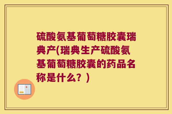 硫酸氨基葡萄糖胶囊瑞典产(瑞典生产硫酸氨基葡萄糖胶囊的药品名称是什么？)
