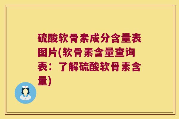 硫酸软骨素成分含量表图片(软骨素含量查询表：了解硫酸软骨素含量)