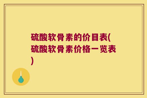 硫酸软骨素的价目表(硫酸软骨素价格一览表)