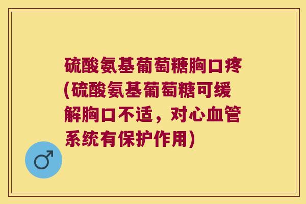 硫酸氨基葡萄糖胸口疼(硫酸氨基葡萄糖可缓解胸口不适,对心血管系统有保护作用)