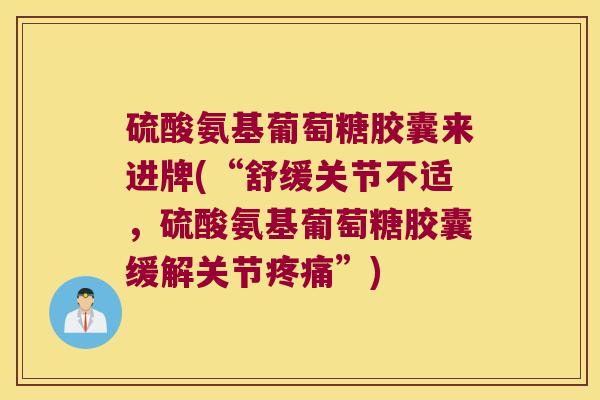 硫酸氨基葡萄糖胶囊来进牌(“舒缓关节不适,硫酸氨基葡萄糖胶囊缓解关节疼痛”)