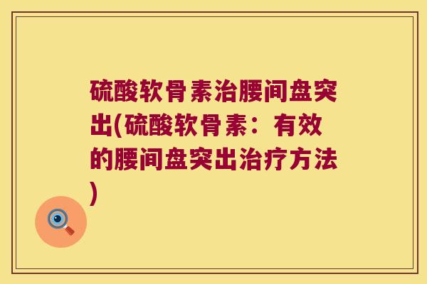 硫酸软骨素治腰间盘突出(硫酸软骨素:有效的腰间盘突出治疗方法)