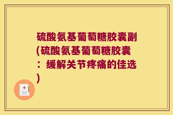硫酸氨基葡萄糖胶囊副(硫酸氨基葡萄糖胶囊:缓解关节疼痛的佳选)