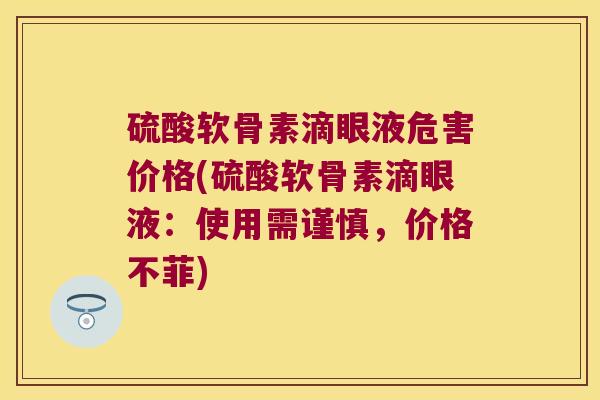 硫酸软骨素滴眼液危害价格(硫酸软骨素滴眼液:使用需谨慎,价格不菲)