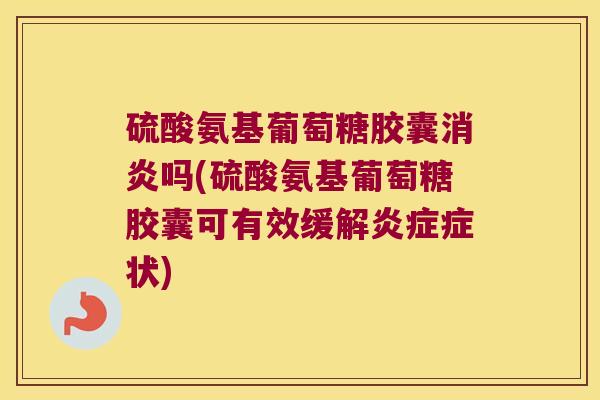 硫酸氨基葡萄糖胶囊吗(硫酸氨基葡萄糖胶囊可有效缓解症状) 硫酸氨基葡萄糖胶囊吗(硫酸氨基葡萄糖胶囊可有效缓解症状)