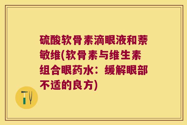 硫酸软骨素滴眼液和萘敏维(软骨素与维生素组合眼药水：缓解眼部不适的良方)