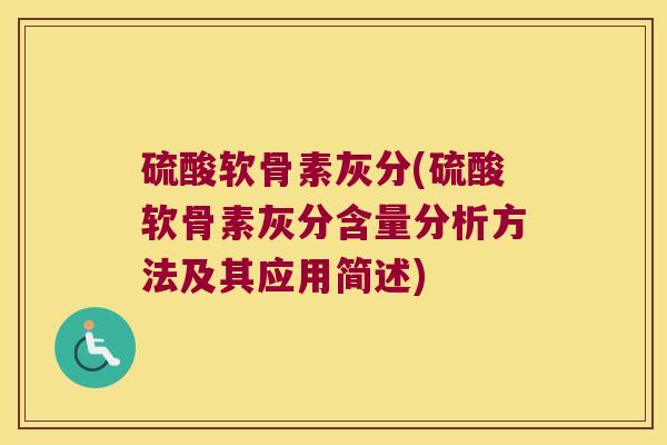 硫酸软骨素灰分(硫酸软骨素灰分含量分析方法及其应用简述) 硫酸软骨素灰分(硫酸软骨素灰分含量分析方法及其应用简述)