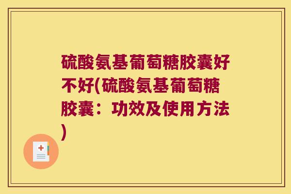 硫酸氨基葡萄糖胶囊好不好(硫酸氨基葡萄糖胶囊:功效及使用方法)