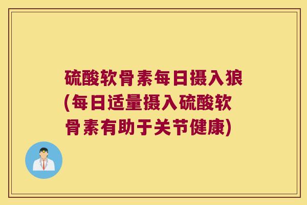 硫酸软骨素每日摄入狼(每日适量摄入硫酸软骨素有助于关节健康)