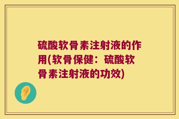 硫酸软骨素注射液的作用(软骨保健:硫酸软骨素注射液的功效)