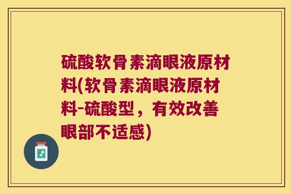 硫酸软骨素滴眼液原材料(软骨素滴眼液原材料-硫酸型,有效改善眼部不适感)