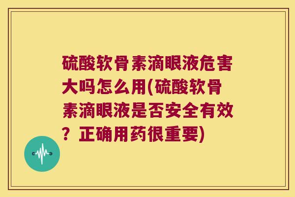 硫酸软骨素滴眼液危害大吗怎么用(硫酸软骨素滴眼液是否安全有效?正确用药很重要)
