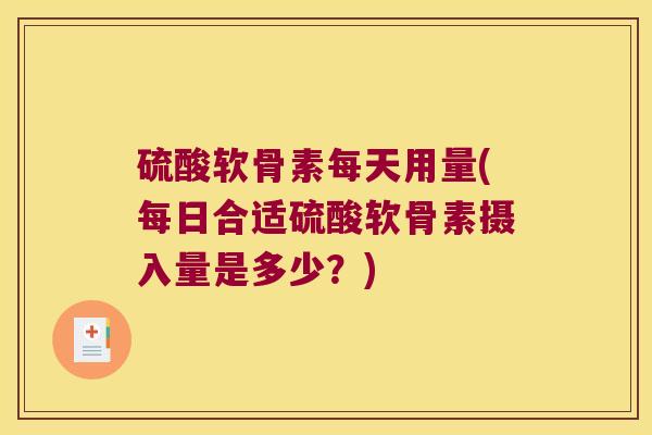 硫酸软骨素每天用量(每日合适硫酸软骨素摄入量是多少?)