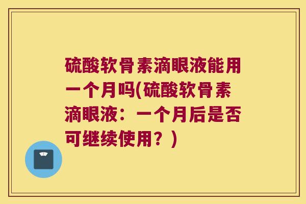 硫酸软骨素滴眼液能用一个月吗(硫酸软骨素滴眼液：一个月后是否可继续使用？)