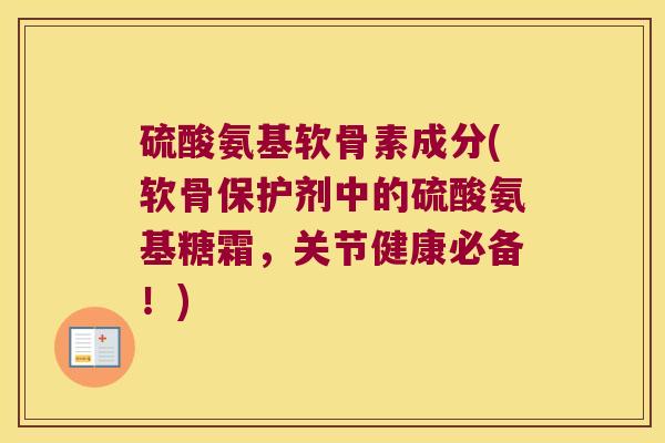 硫酸氨基软骨素成分(软骨保护剂中的硫酸氨基糖霜,关节健康必备!)