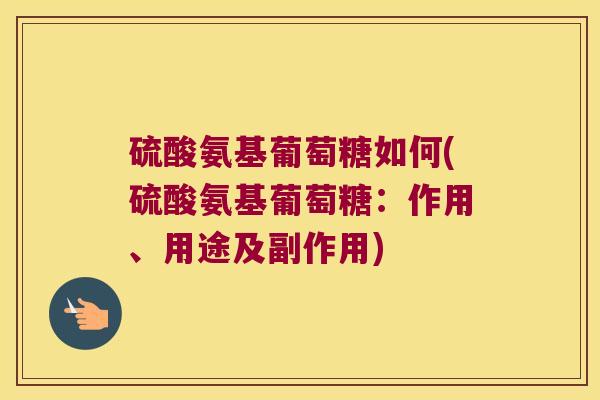 硫酸氨基葡萄糖如何(硫酸氨基葡萄糖:作用、用途及副作用)