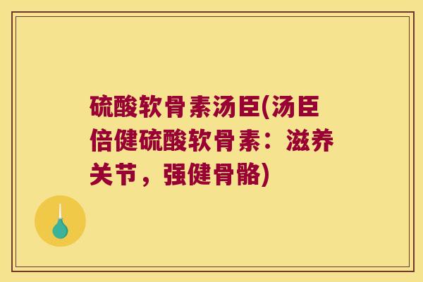 硫酸软骨素汤臣(汤臣倍健硫酸软骨素:滋养关节,强健骨骼)