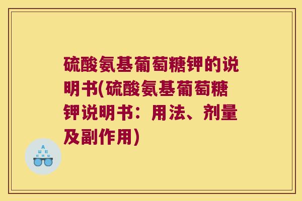 硫酸氨基葡萄糖钾的说明书(硫酸氨基葡萄糖钾说明书:用法、剂量及副作用)