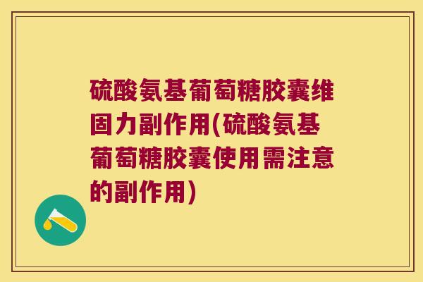 硫酸氨基葡萄糖胶囊维固力副作用(硫酸氨基葡萄糖胶囊使用需注意的副作用)