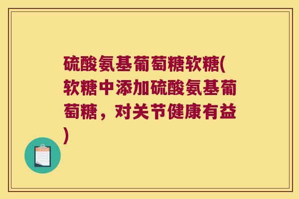 硫酸氨基葡萄糖软糖(软糖中添加硫酸氨基葡萄糖,对关节健康有益)