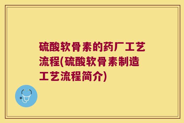 硫酸软骨素的药厂工艺流程(硫酸软骨素制造工艺流程简介) 硫酸软骨素的药厂工艺流程(硫酸软骨素制造工艺流程简介)