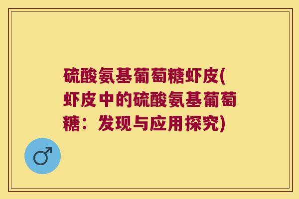 硫酸氨基葡萄糖虾皮(虾皮中的硫酸氨基葡萄糖:发现与应用探究) 硫酸氨基葡萄糖虾皮(虾皮中的硫酸氨基葡萄糖:发现与应用探究)